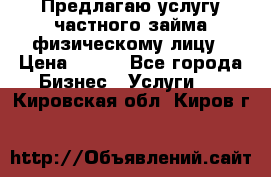 Предлагаю услугу частного займа физическому лицу › Цена ­ 940 - Все города Бизнес » Услуги   . Кировская обл.,Киров г.